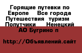 Горящие путевки по Европе! - Все города Путешествия, туризм » Попутчики   . Ненецкий АО,Бугрино п.